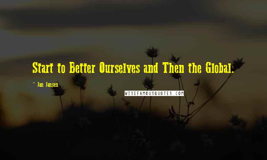 Jan Jansen Quotes: Start to Better Ourselves and Then the Global.