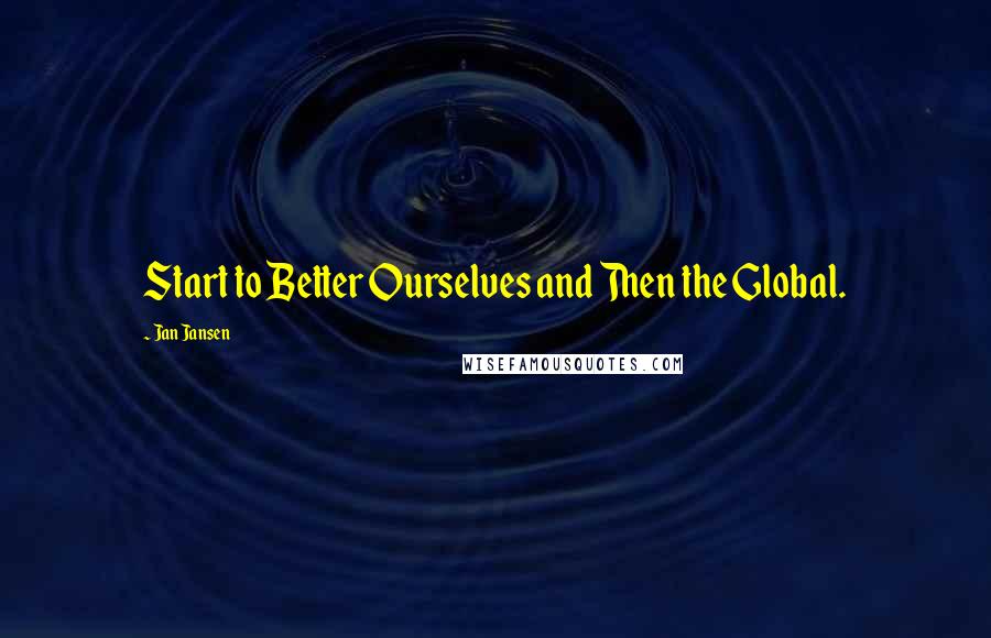 Jan Jansen Quotes: Start to Better Ourselves and Then the Global.