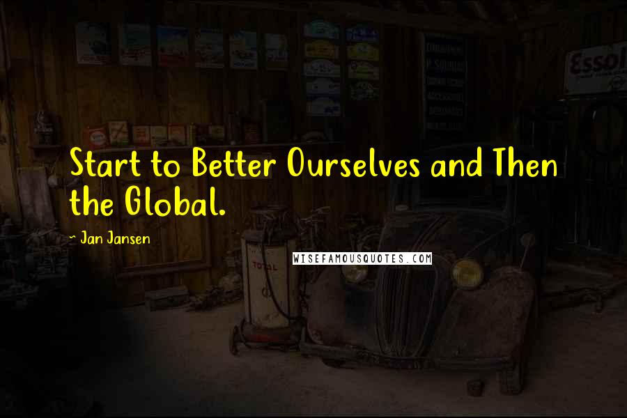 Jan Jansen Quotes: Start to Better Ourselves and Then the Global.