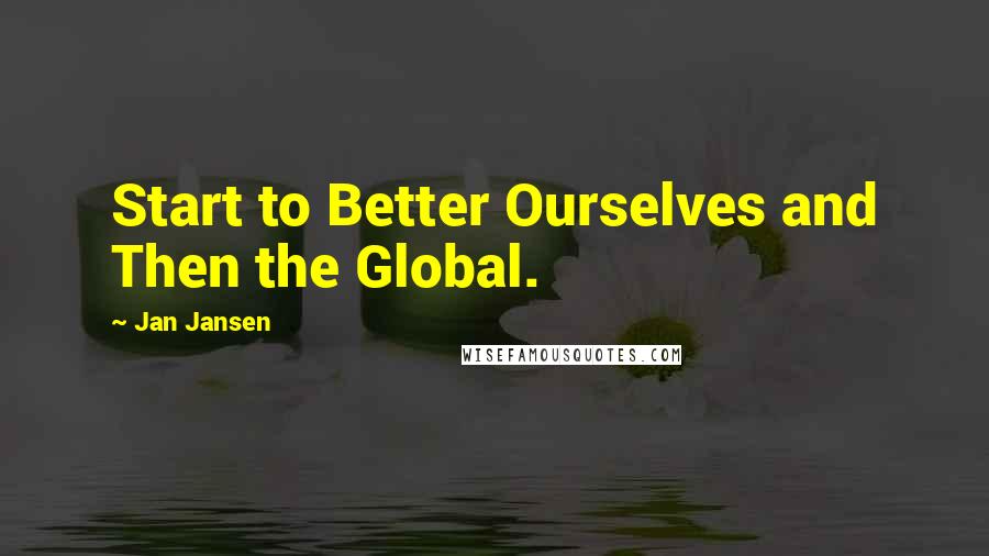 Jan Jansen Quotes: Start to Better Ourselves and Then the Global.