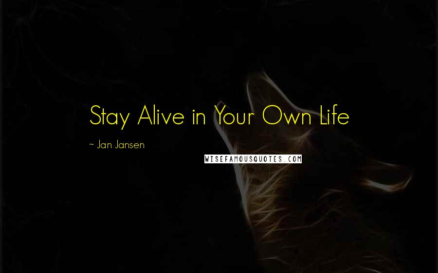 Jan Jansen Quotes: Stay Alive in Your Own Life