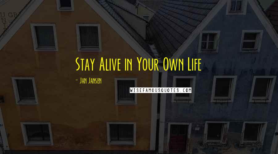 Jan Jansen Quotes: Stay Alive in Your Own Life