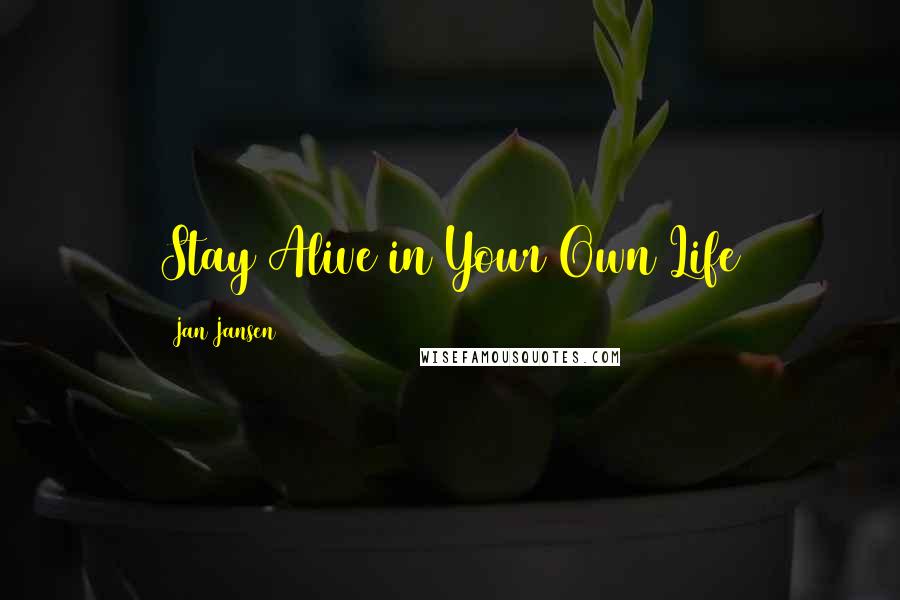 Jan Jansen Quotes: Stay Alive in Your Own Life