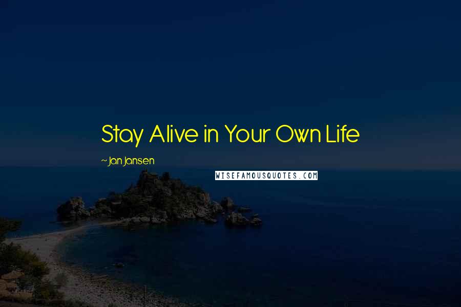 Jan Jansen Quotes: Stay Alive in Your Own Life