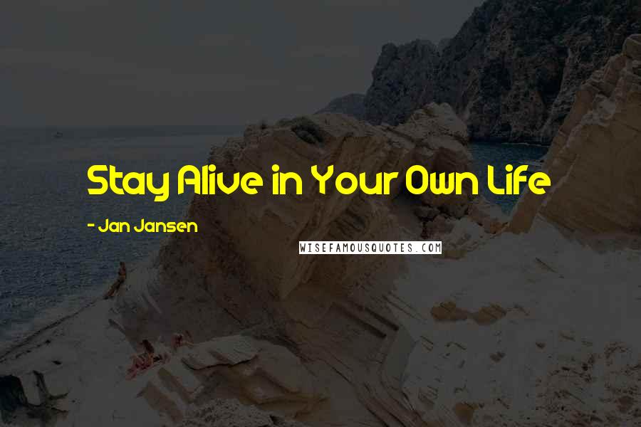 Jan Jansen Quotes: Stay Alive in Your Own Life