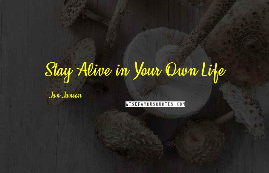 Jan Jansen Quotes: Stay Alive in Your Own Life