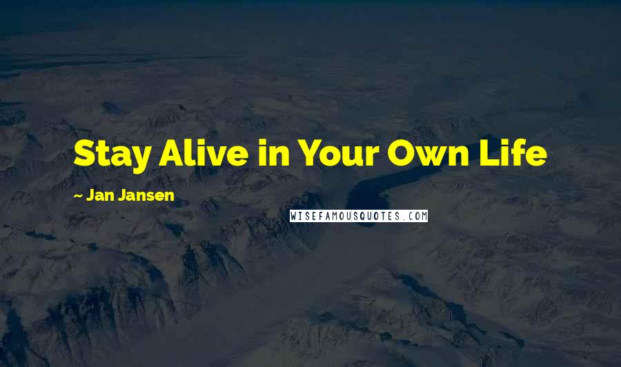 Jan Jansen Quotes: Stay Alive in Your Own Life