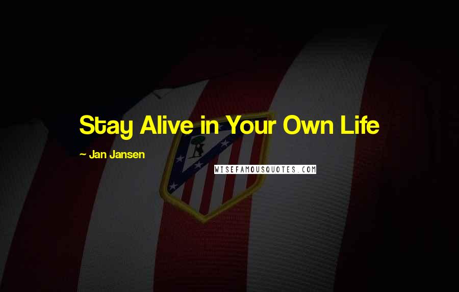 Jan Jansen Quotes: Stay Alive in Your Own Life