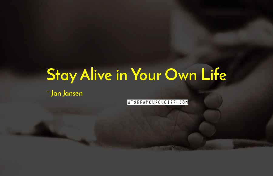 Jan Jansen Quotes: Stay Alive in Your Own Life