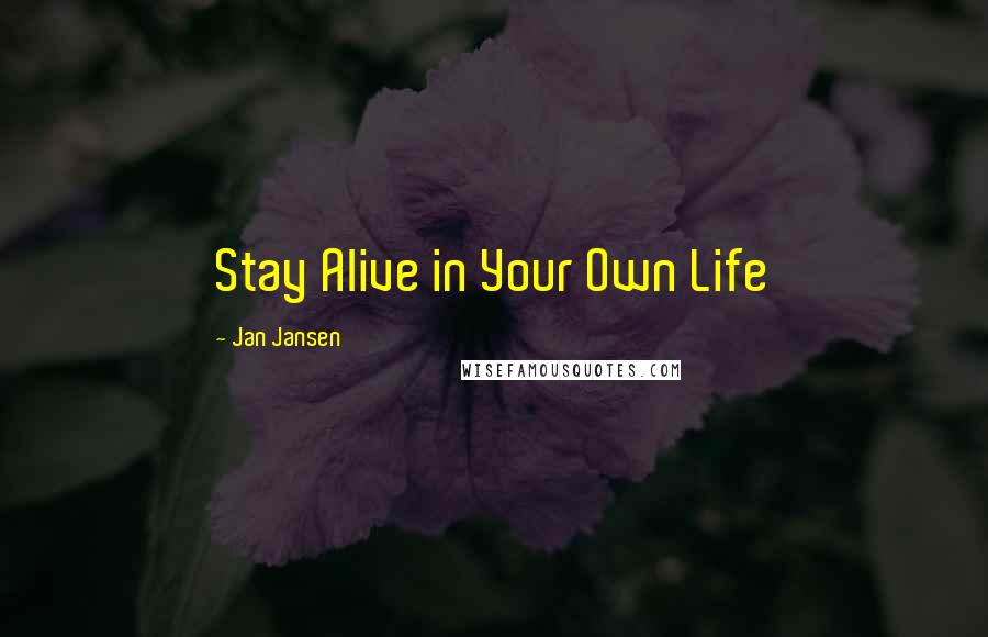 Jan Jansen Quotes: Stay Alive in Your Own Life