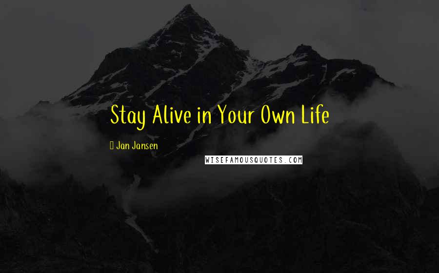 Jan Jansen Quotes: Stay Alive in Your Own Life