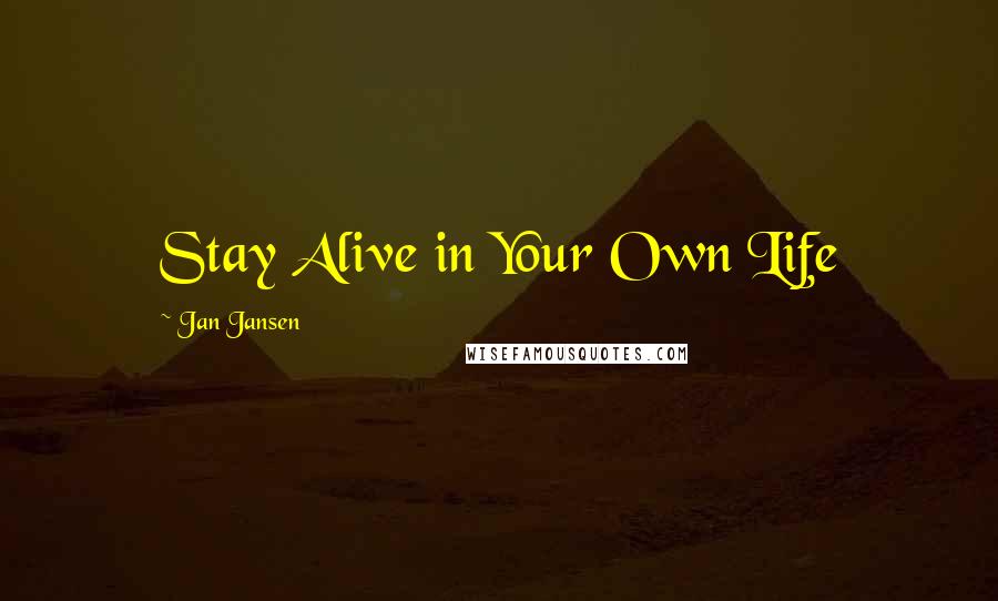 Jan Jansen Quotes: Stay Alive in Your Own Life