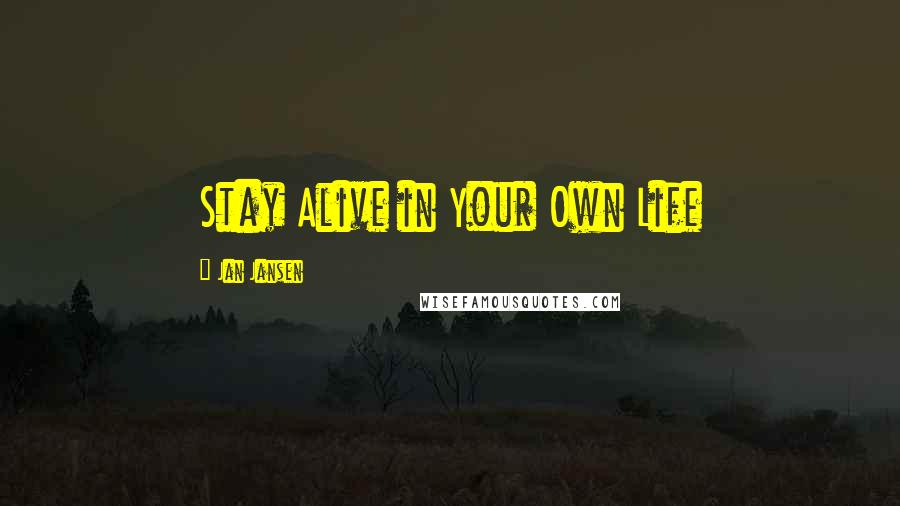 Jan Jansen Quotes: Stay Alive in Your Own Life