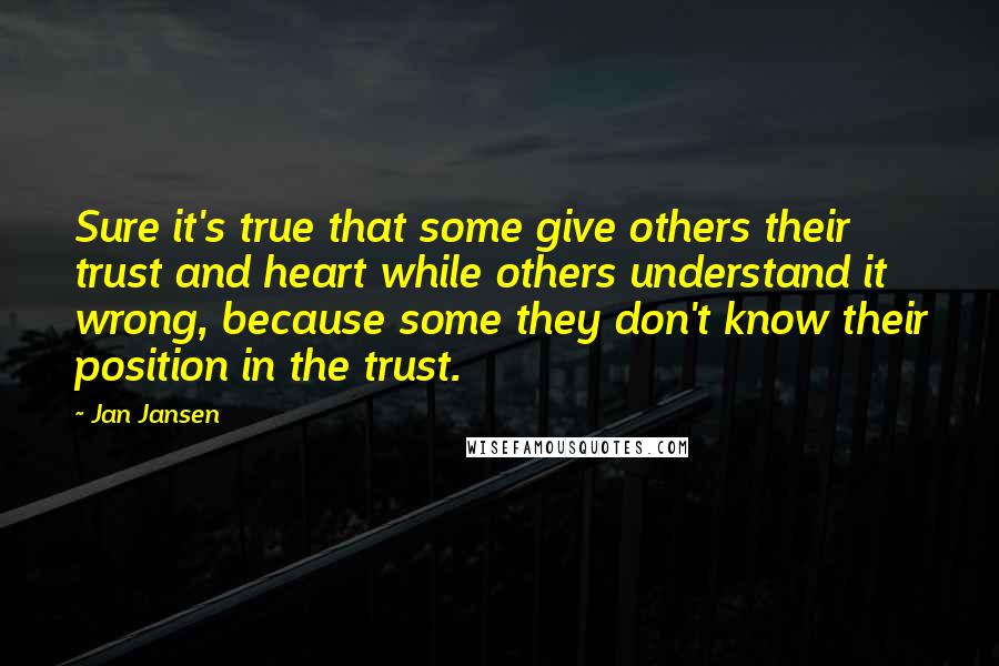 Jan Jansen Quotes: Sure it's true that some give others their trust and heart while others understand it wrong, because some they don't know their position in the trust.