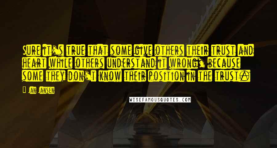 Jan Jansen Quotes: Sure it's true that some give others their trust and heart while others understand it wrong, because some they don't know their position in the trust.