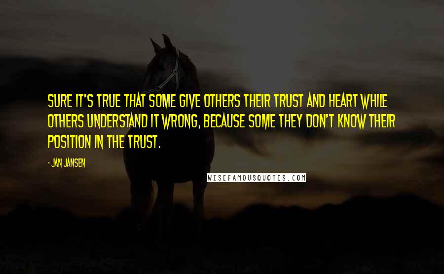 Jan Jansen Quotes: Sure it's true that some give others their trust and heart while others understand it wrong, because some they don't know their position in the trust.