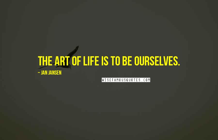 Jan Jansen Quotes: The art of Life is to be Ourselves.