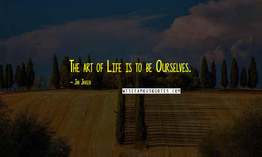 Jan Jansen Quotes: The art of Life is to be Ourselves.