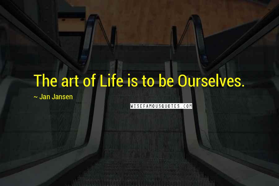 Jan Jansen Quotes: The art of Life is to be Ourselves.