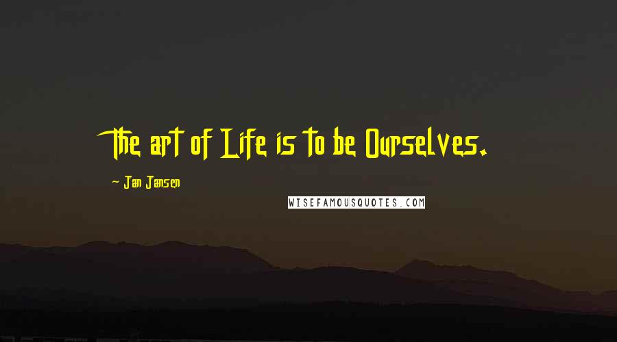 Jan Jansen Quotes: The art of Life is to be Ourselves.