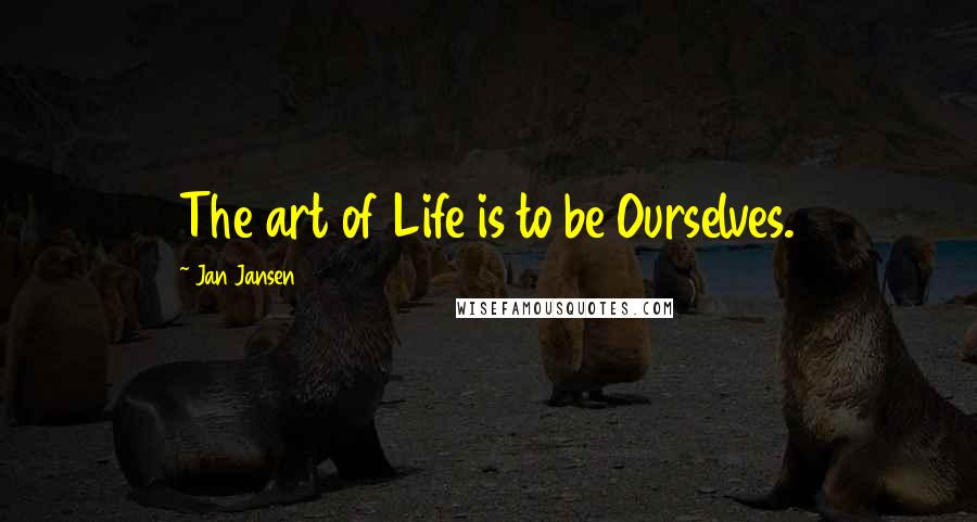 Jan Jansen Quotes: The art of Life is to be Ourselves.
