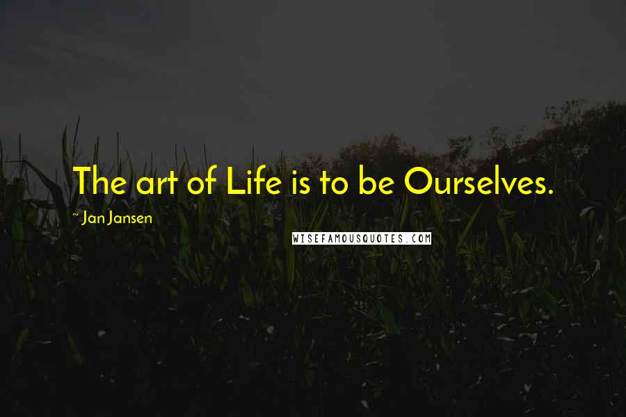 Jan Jansen Quotes: The art of Life is to be Ourselves.