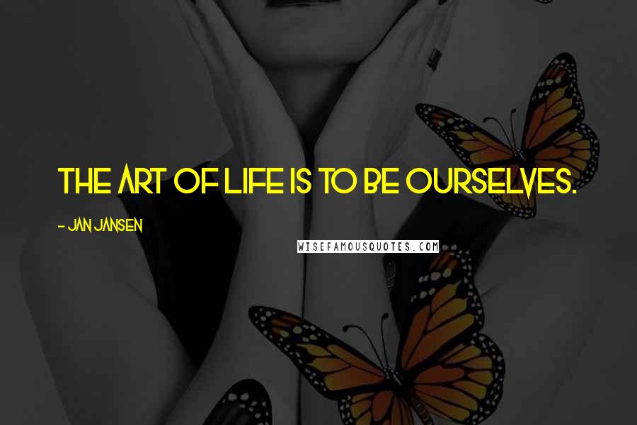 Jan Jansen Quotes: The art of Life is to be Ourselves.