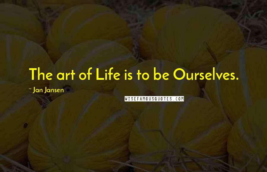Jan Jansen Quotes: The art of Life is to be Ourselves.