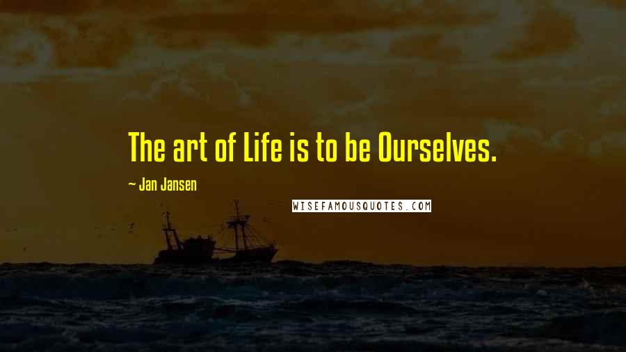 Jan Jansen Quotes: The art of Life is to be Ourselves.