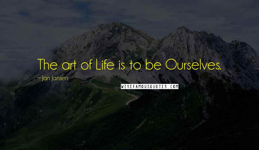 Jan Jansen Quotes: The art of Life is to be Ourselves.