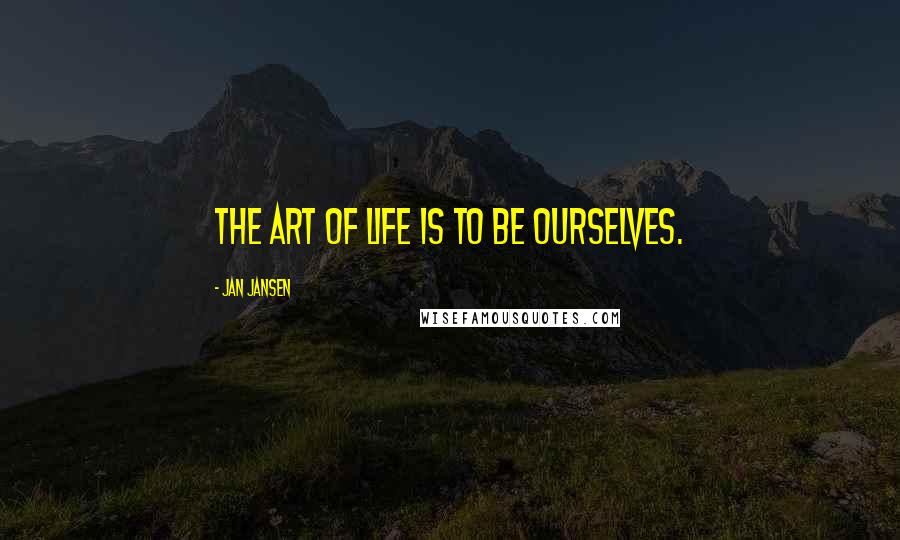 Jan Jansen Quotes: The art of Life is to be Ourselves.