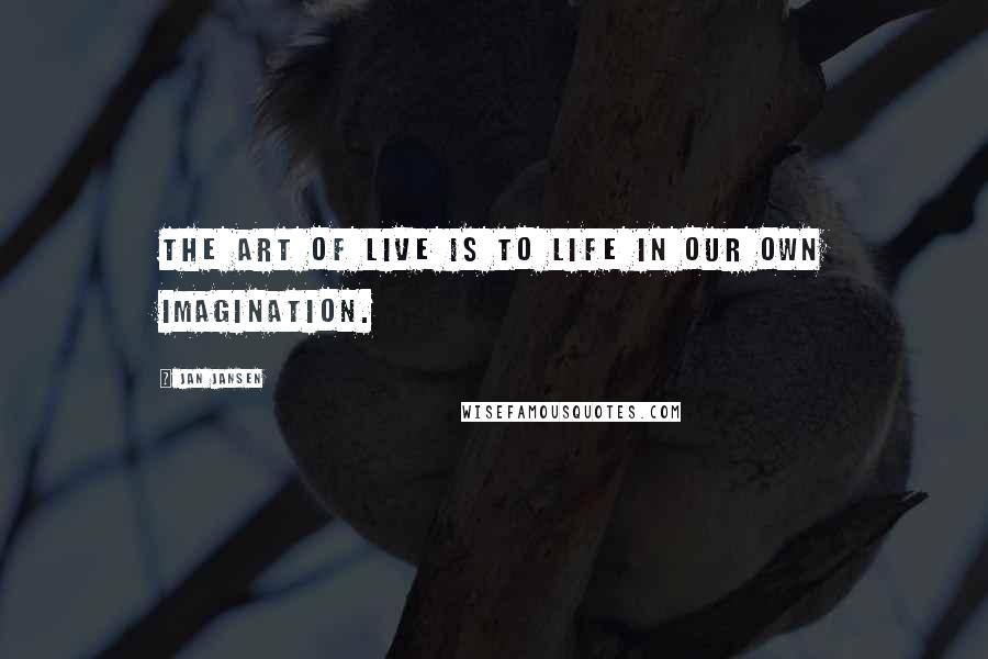 Jan Jansen Quotes: The art of live is to life in our Own Imagination.