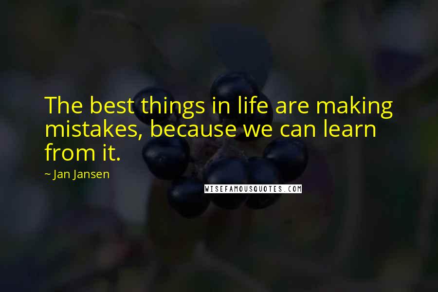 Jan Jansen Quotes: The best things in life are making mistakes, because we can learn from it.