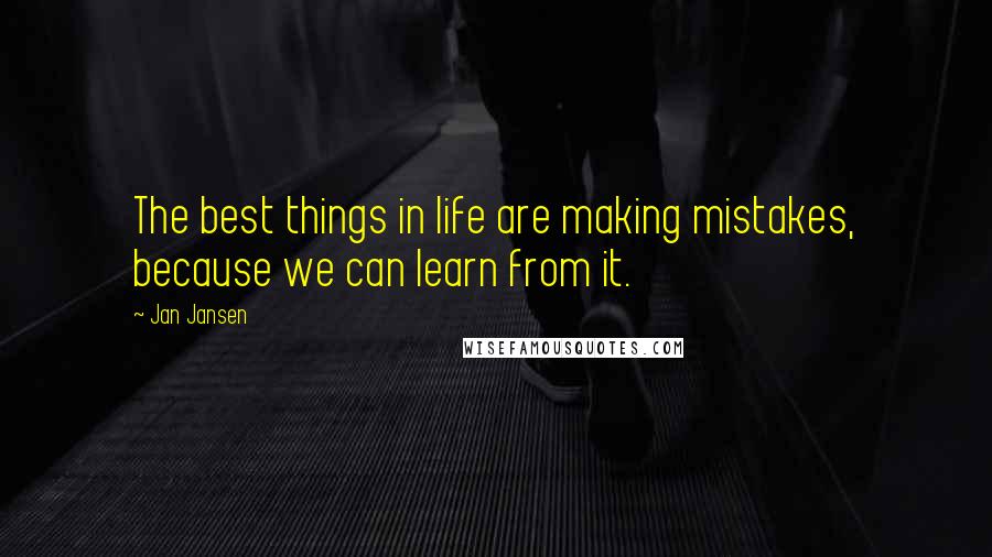 Jan Jansen Quotes: The best things in life are making mistakes, because we can learn from it.