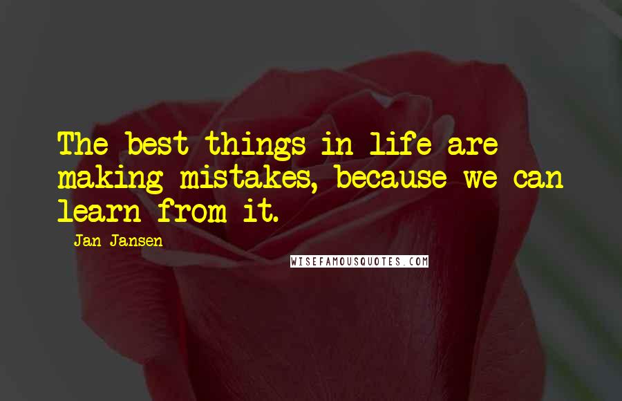 Jan Jansen Quotes: The best things in life are making mistakes, because we can learn from it.