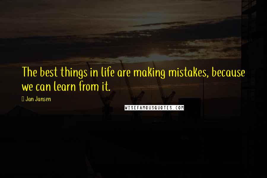 Jan Jansen Quotes: The best things in life are making mistakes, because we can learn from it.