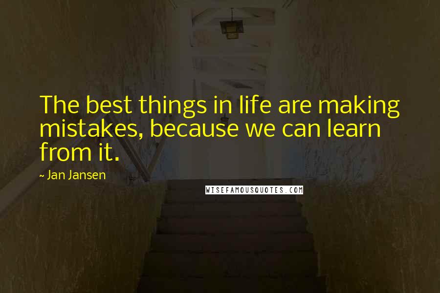 Jan Jansen Quotes: The best things in life are making mistakes, because we can learn from it.