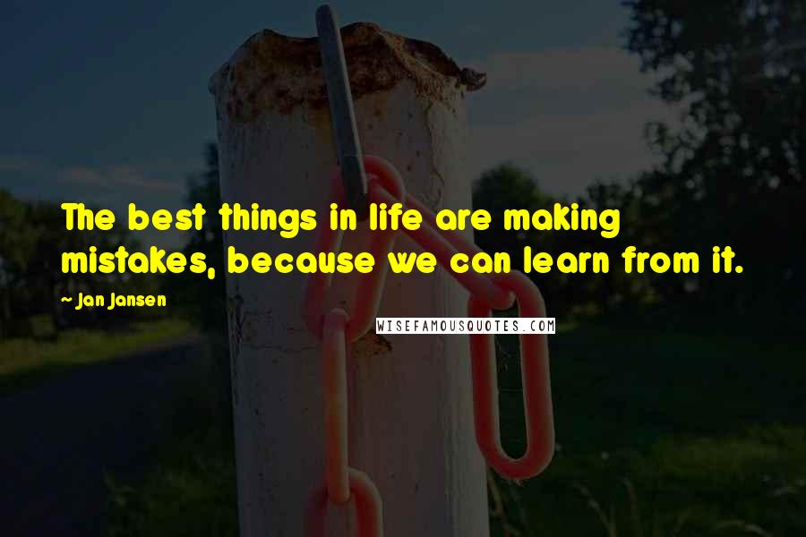 Jan Jansen Quotes: The best things in life are making mistakes, because we can learn from it.