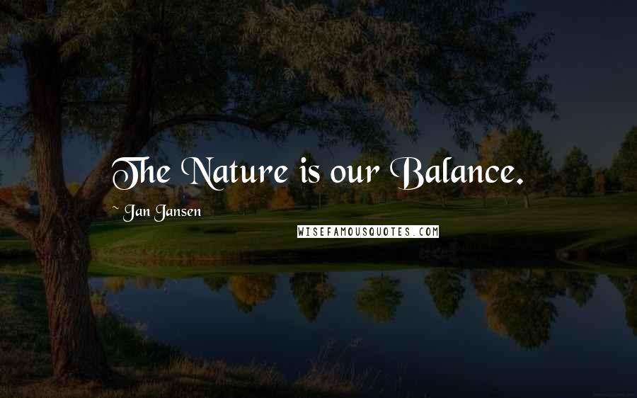 Jan Jansen Quotes: The Nature is our Balance.