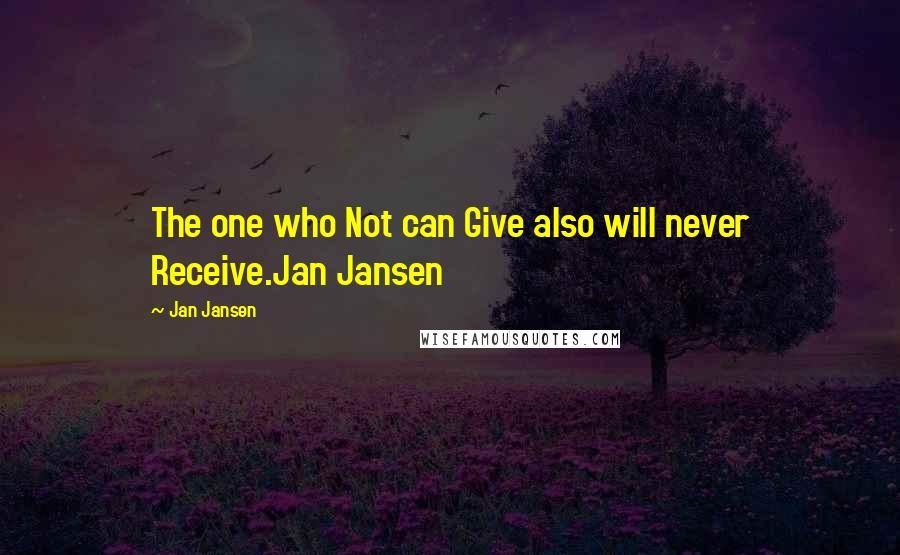 Jan Jansen Quotes: The one who Not can Give also will never Receive.Jan Jansen