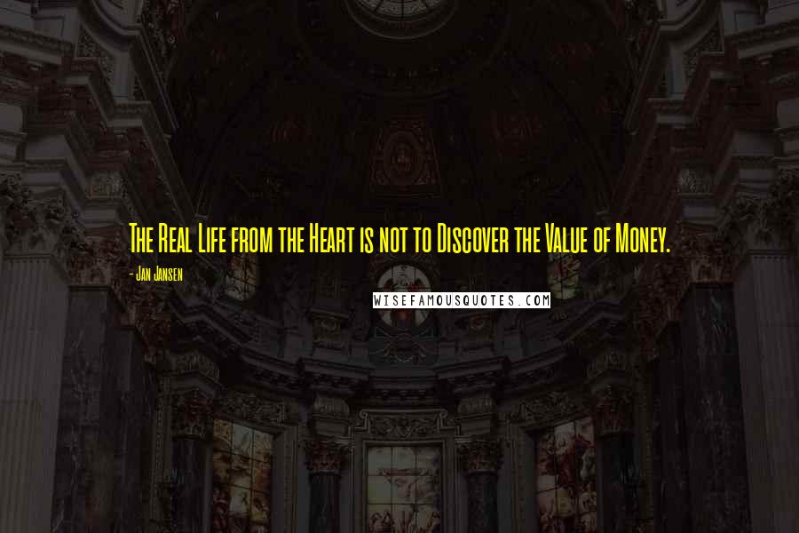 Jan Jansen Quotes: The Real Life from the Heart is not to Discover the Value of Money.