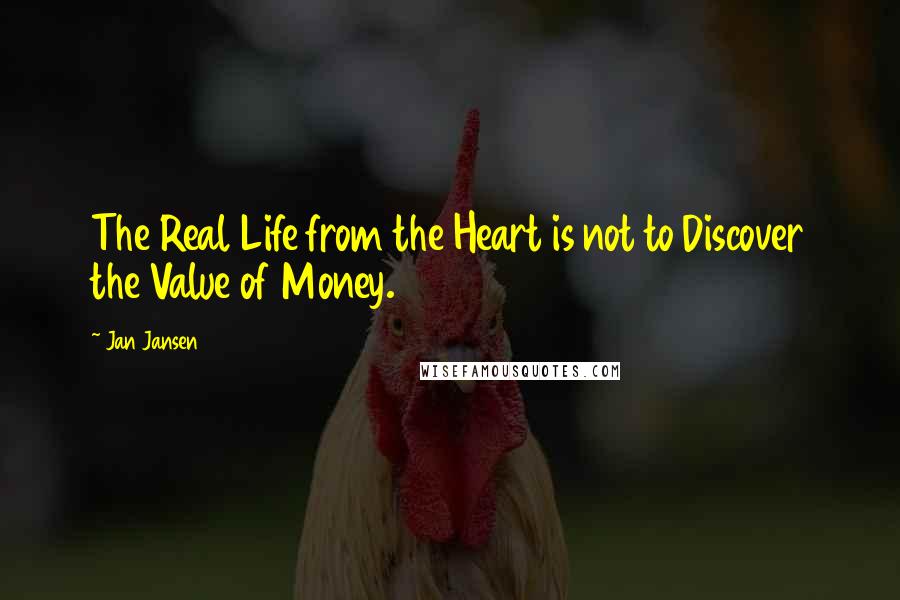 Jan Jansen Quotes: The Real Life from the Heart is not to Discover the Value of Money.