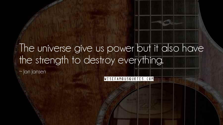 Jan Jansen Quotes: The universe give us power but it also have the strength to destroy everything.