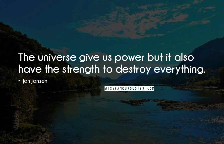 Jan Jansen Quotes: The universe give us power but it also have the strength to destroy everything.