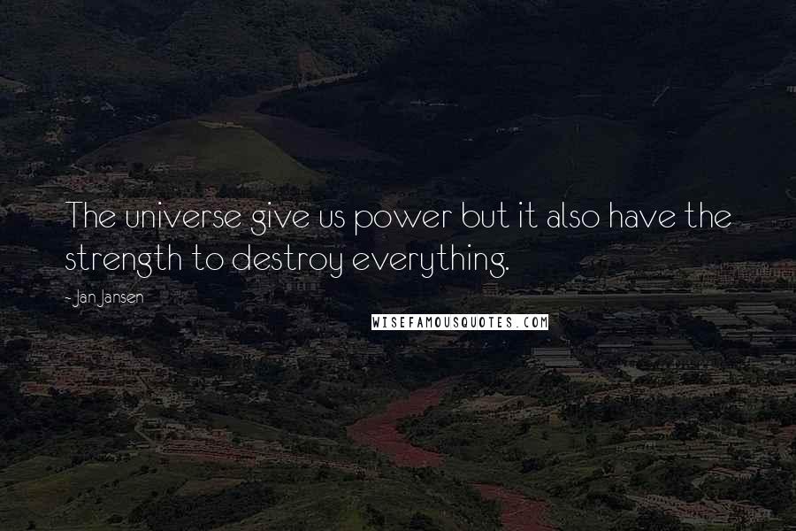 Jan Jansen Quotes: The universe give us power but it also have the strength to destroy everything.