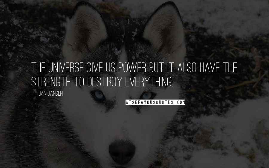 Jan Jansen Quotes: The universe give us power but it also have the strength to destroy everything.