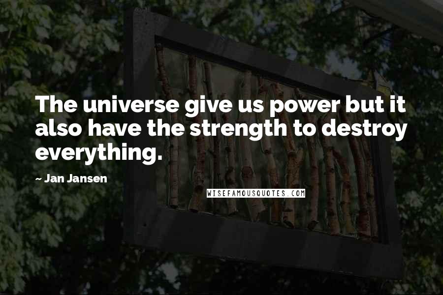 Jan Jansen Quotes: The universe give us power but it also have the strength to destroy everything.