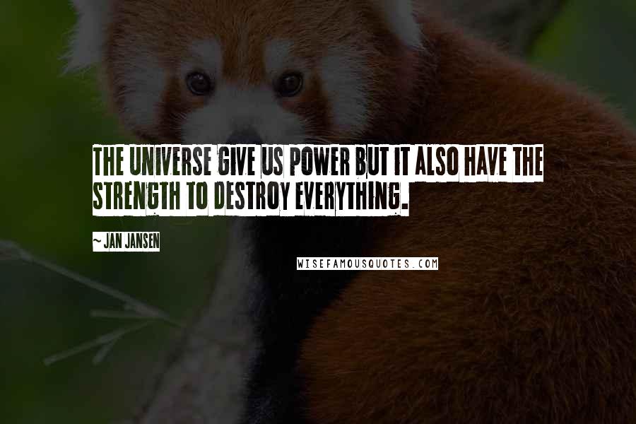 Jan Jansen Quotes: The universe give us power but it also have the strength to destroy everything.