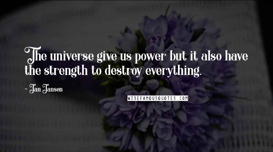 Jan Jansen Quotes: The universe give us power but it also have the strength to destroy everything.