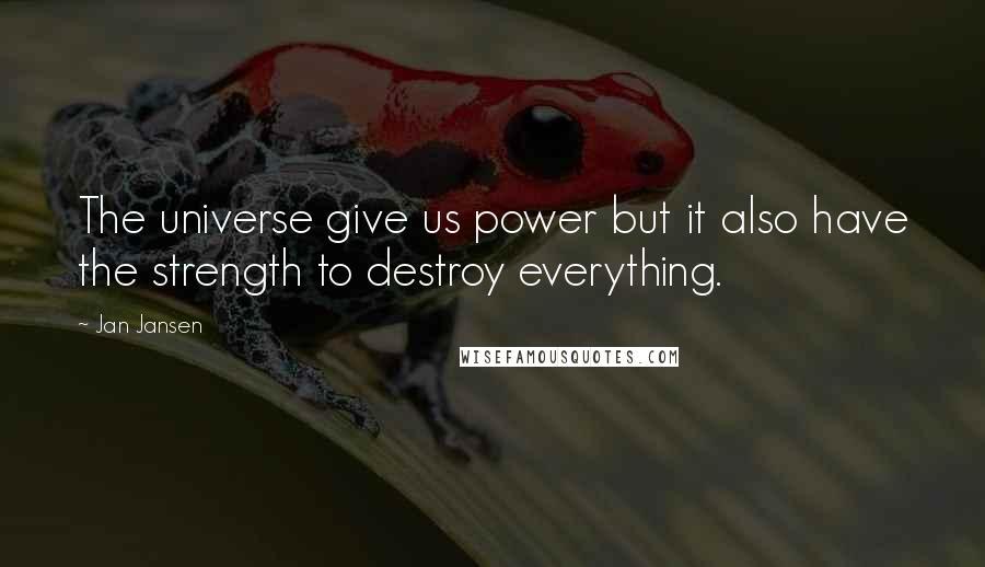 Jan Jansen Quotes: The universe give us power but it also have the strength to destroy everything.